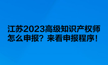 江苏2023高级知识产权师怎么申报？来看申报程序！