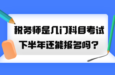 税务师是几门科目考试？2023年下半年还能报名吗？