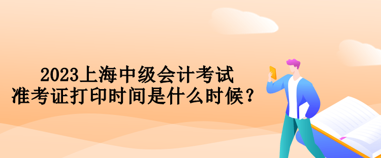 2023上海中级会计考试准考证打印时间是什么时候？