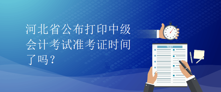 河北省公布打印中级会计考试准考证时间了吗？