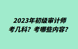 2023年初级审计师考几科？考哪些内容？