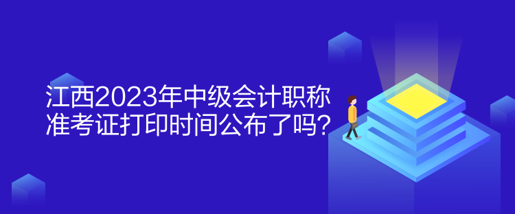 江西2023年中级会计职称准考证打印时间公布了吗？