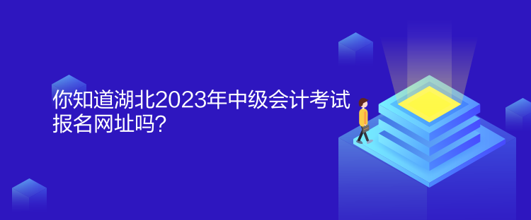 你知道湖北2023年中级会计考试报名网址吗？