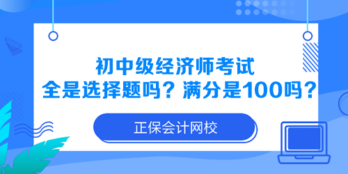 初中级经济师考试全是选择题吗？满分是100分吗？