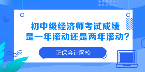 初中级经济师考试成绩是一年滚动还是两年滚动？