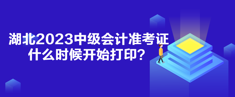 湖北2023中级会计准考证什么时候开始打印？