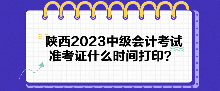 陕西2023中级会计考试准考证什么时间打印？