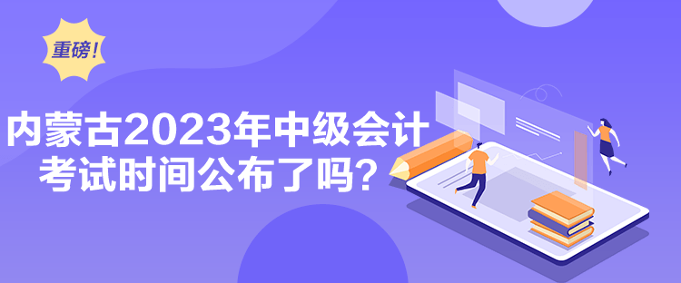 内蒙古2023年中级会计考试时间公布了吗？