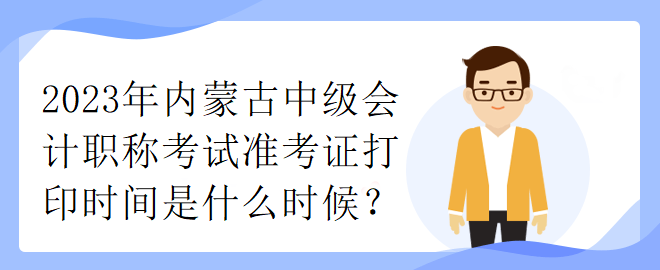 2023年内蒙古中级会计职称考试准考证打印时间是什么时候？