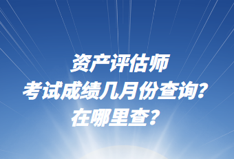 资产评估师考试成绩几月份查询？在哪里查？