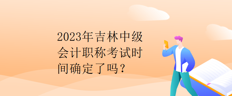 2023年吉林中级会计职称考试时间确定了吗？