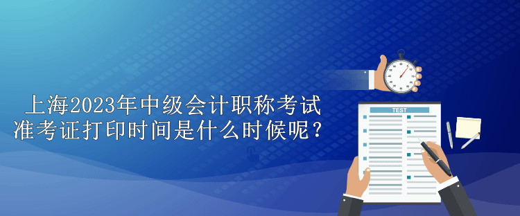 上海2023年中级会计职称考试准考证打印时间是什么时候呢？