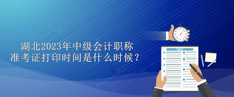 湖北2023年中级会计职称准考证打印时间是什么时候？