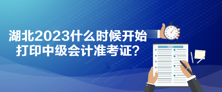 湖北2023什么时候开始打印中级会计准考证？