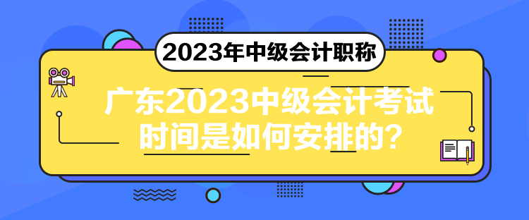 广东2023中级会计考试时间是如何安排的？