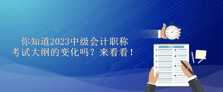 你知道2023中级会计职称考试大纲的变化吗？来看看！