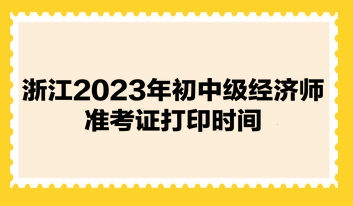 浙江2023年初中级经济师准考证打印时间：11月6日至10日