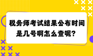 税务师考试结果公布时间是几号啊怎么查呢？