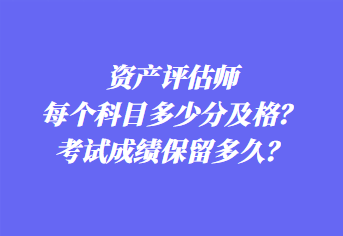 资产评估师每个科目多少分及格？考试成绩保留多久？