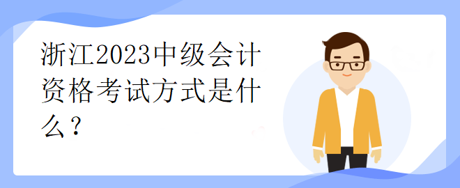 浙江2023中级会计资格考试方式是什么？