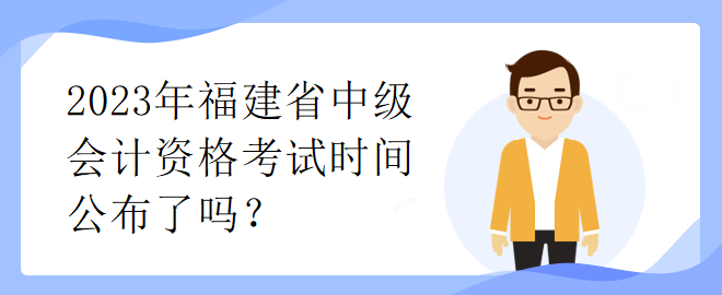 2023年福建省中级会计资格考试时间公布了吗？