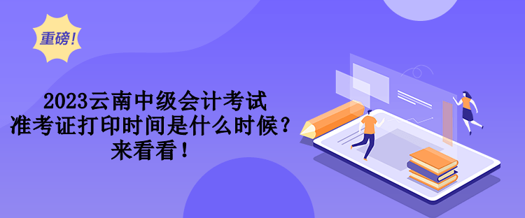 2023云南中级会计考试准考证打印时间是什么时候？来看看！