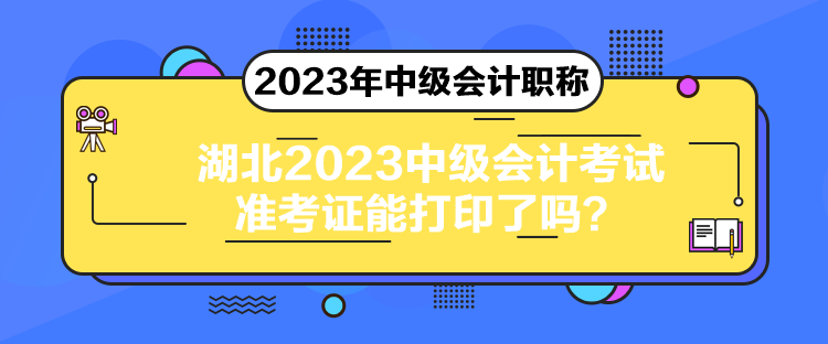 湖北2023中级会计考试准考证能打印了吗？