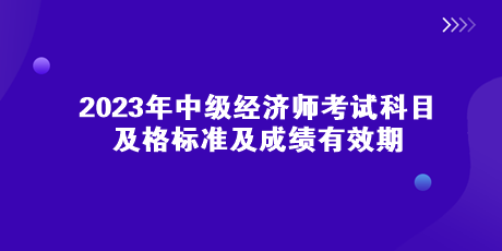 2023年中级经济师考试科目、及格标准及成绩有效期 马上了解>