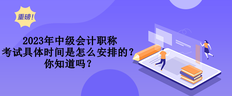 2023年中级会计职称考试具体时间是怎么安排的？你知道吗？