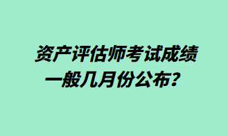 资产评估师考试成绩一般几月份公布？