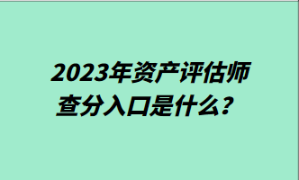 2023年资产评估师查分入口是什么？