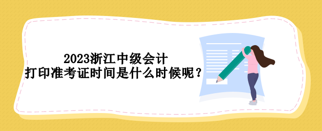 2023浙江中级会计打印准考证时间是什么时候呢？