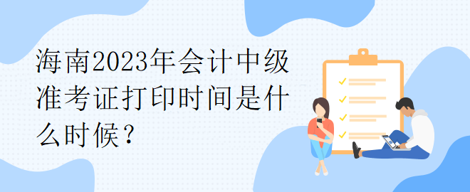 海南2023年会计中级准考证打印时间是什么时候？