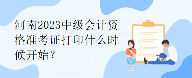 河南2023中级会计资格准考证打印什么时候开始？