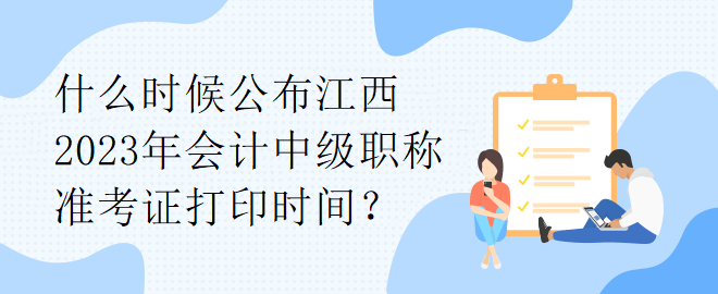 什么时候公布江西2023年会计中级职称准考证打印时间？