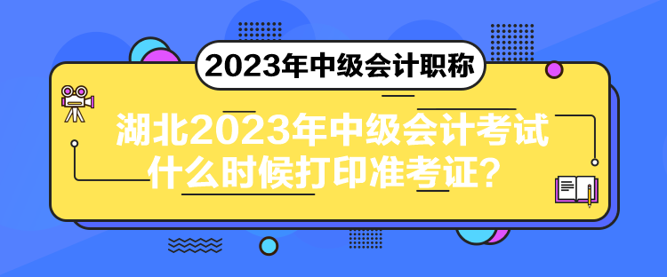 湖北2023年中级会计考试什么时候打印准考证？