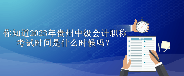 你知道2023年贵州中级会计职称考试时间是什么时候吗？