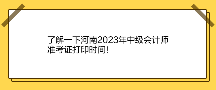 了解一下河南2023年中级会计师准考证打印时间！