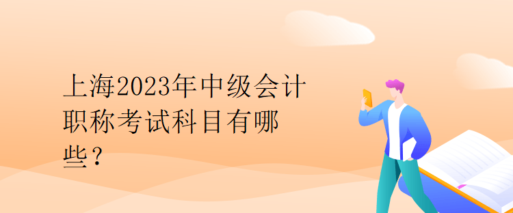 上海2023年中级会计职称考试科目有哪些？