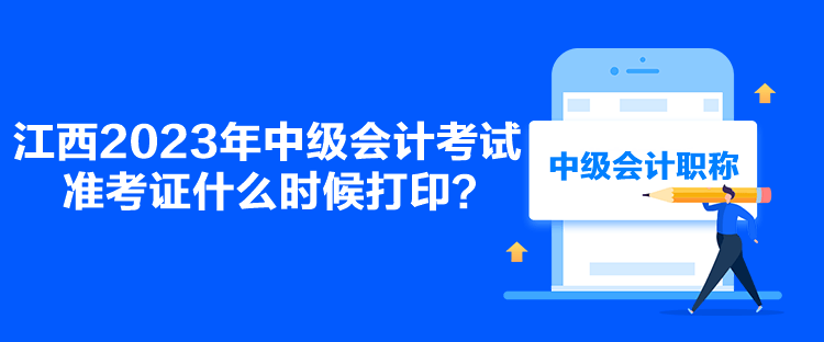 江西2023年中级会计考试准考证什么时候打印？