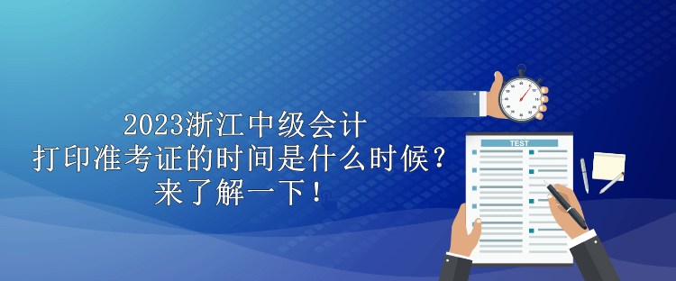 2023浙江中级会计打印准考证的时间是什么时候？来了解一下！