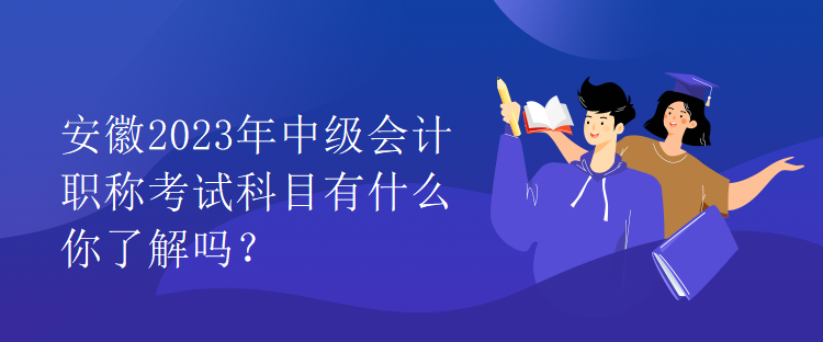 安徽2023年中级会计职称考试科目有什么你了解吗？