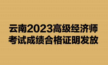 云南2023高级经济师合格证明发放时间：9月4日至9月11日