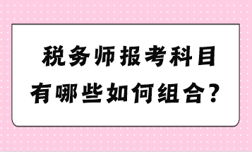 税务师报考科目有哪些如何组合？