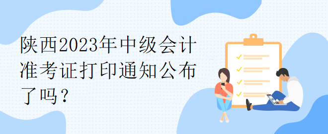 陕西2023年中级会计准考证打印通知公布了吗？