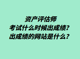 资产评估师考试什么时候出成绩？出成绩的网站是什么？