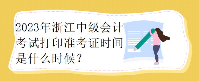 2023年浙江中级会计考试打印准考证时间是什么时候？