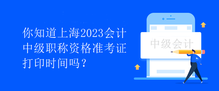 你知道上海2023会计中级职称资格准考证打印时间吗？