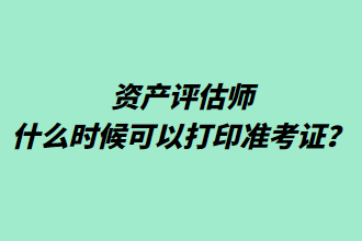 资产评估师什么时候可以打印准考证？