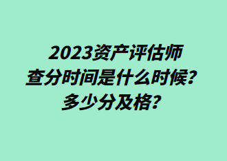 2023资产评估师查分时间是什么时候？多少分及格？